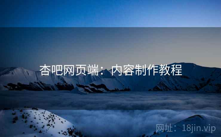 杏吧网页端：内容制作教程