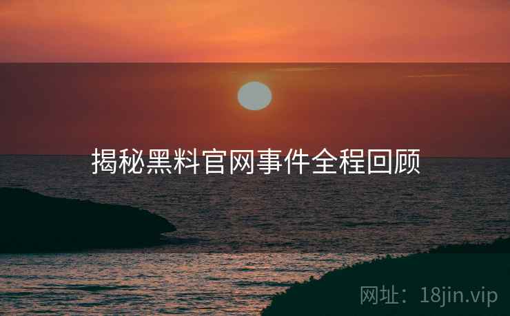 揭秘黑料官网事件全程回顾