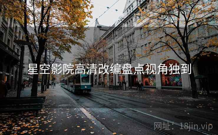 星空影院高清改编盘点视角独到