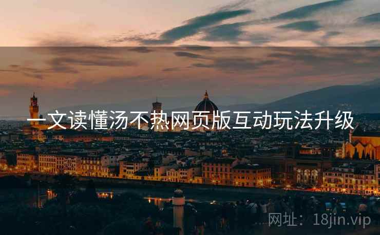 一文读懂汤不热网页版互动玩法升级