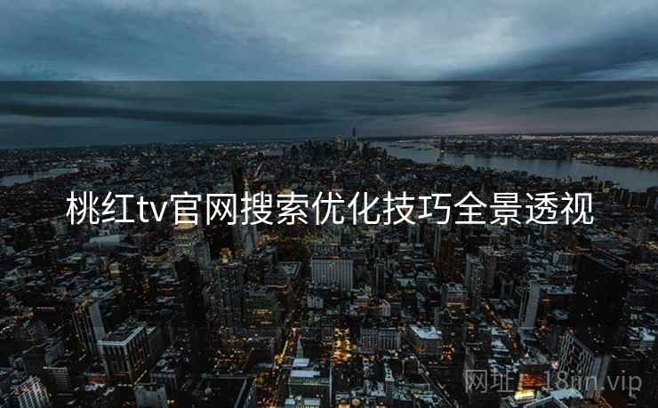 桃红tv官网搜索优化技巧全景透视