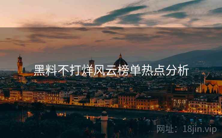 黑料不打烊风云榜单热点分析