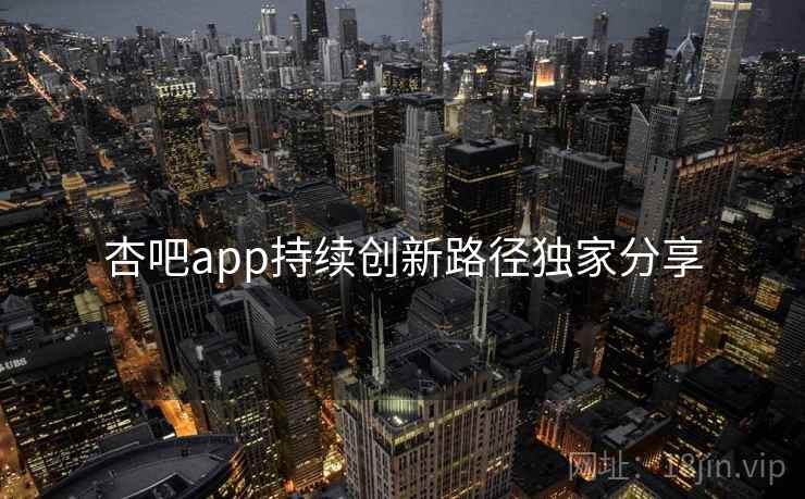 杏吧app持续创新路径独家分享
