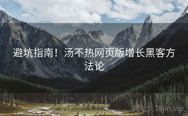 避坑指南！汤不热网页版增长黑客方法论