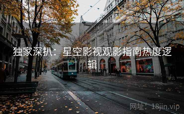 独家深扒：星空影视观影指南热度逻辑