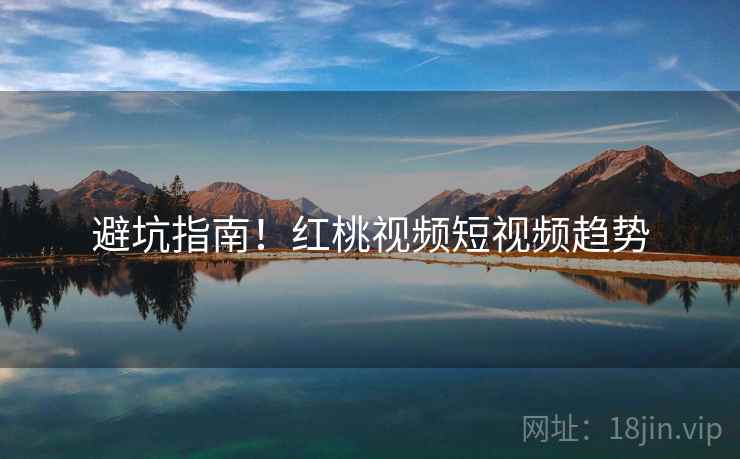 避坑指南！红桃视频短视频趋势