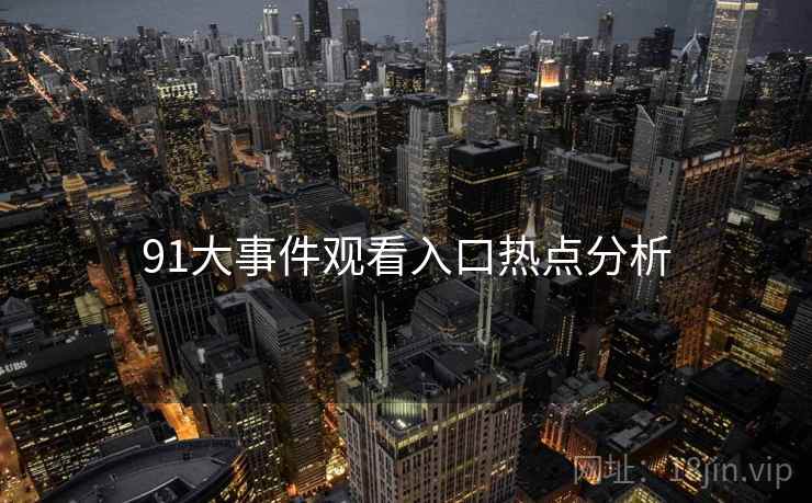 91大事件观看入口热点分析