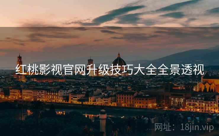 红桃影视官网升级技巧大全全景透视