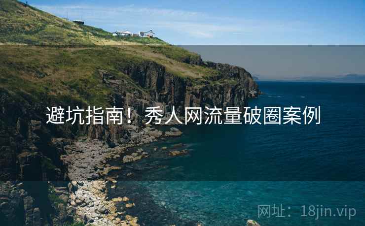 避坑指南！秀人网流量破圈案例