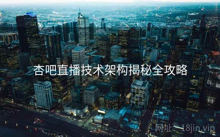 杏吧直播技术架构揭秘全攻略