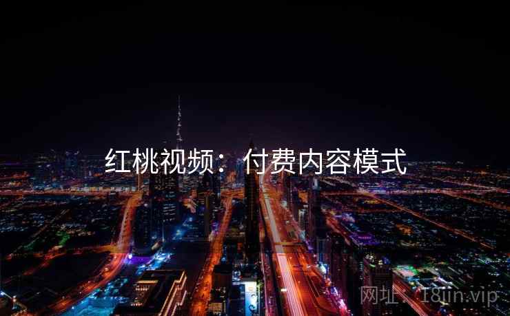 红桃视频：付费内容模式