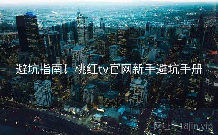 避坑指南！桃红tv官网新手避坑手册