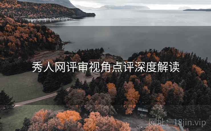 秀人网评审视角点评深度解读