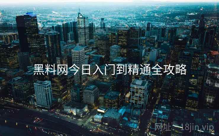 黑料网今日入门到精通全攻略