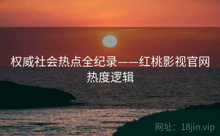 权威社会热点全纪录——红桃影视官网热度逻辑