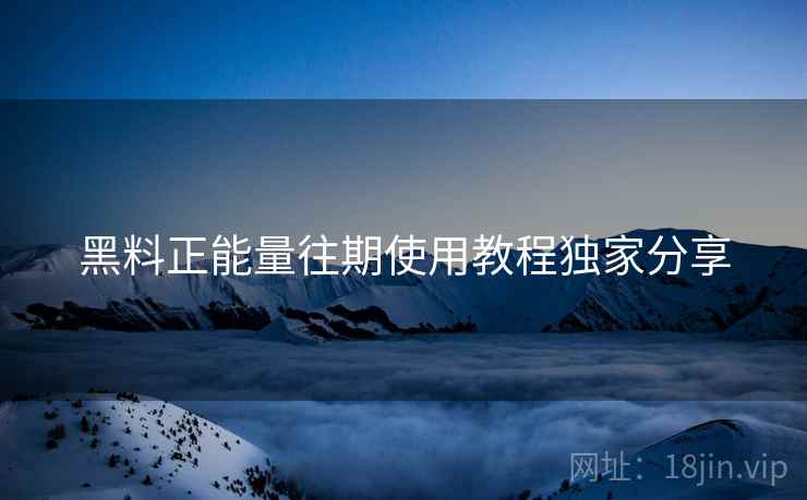 黑料正能量往期使用教程独家分享
