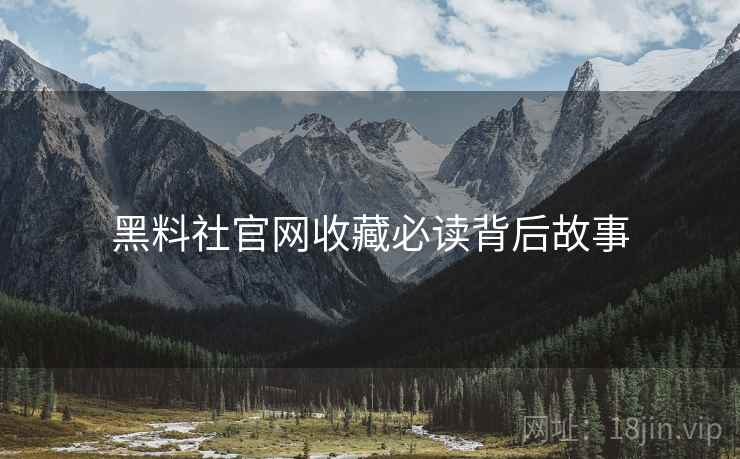 黑料社官网收藏必读背后故事