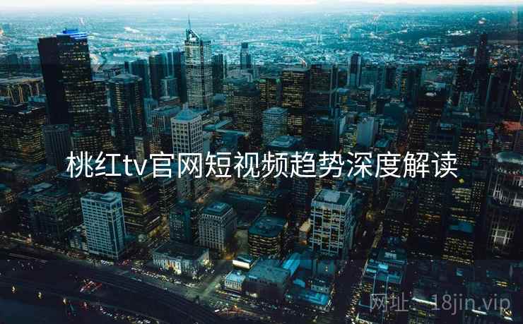 桃红tv官网短视频趋势深度解读