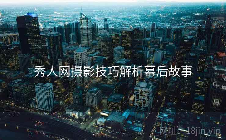 秀人网摄影技巧解析幕后故事