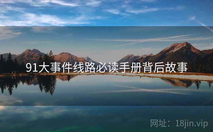 91大事件线路必读手册背后故事