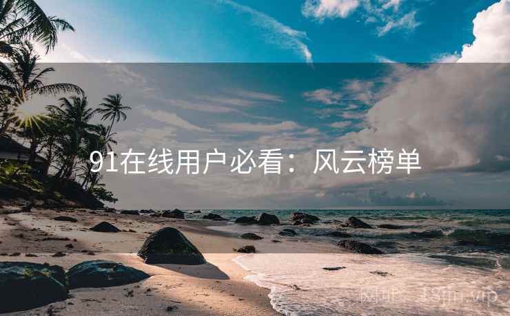 91在线用户必看：风云榜单