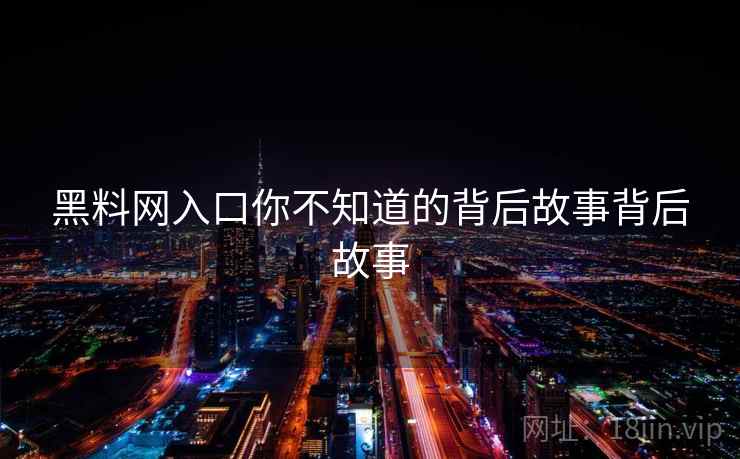 黑料网入口你不知道的背后故事背后故事