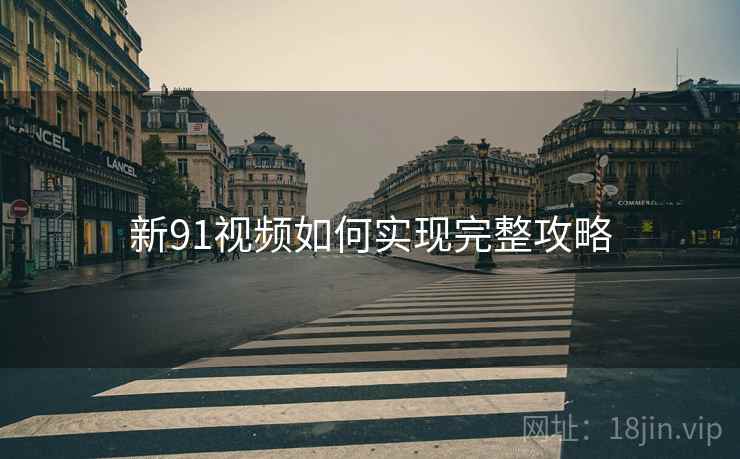 新91视频如何实现完整攻略