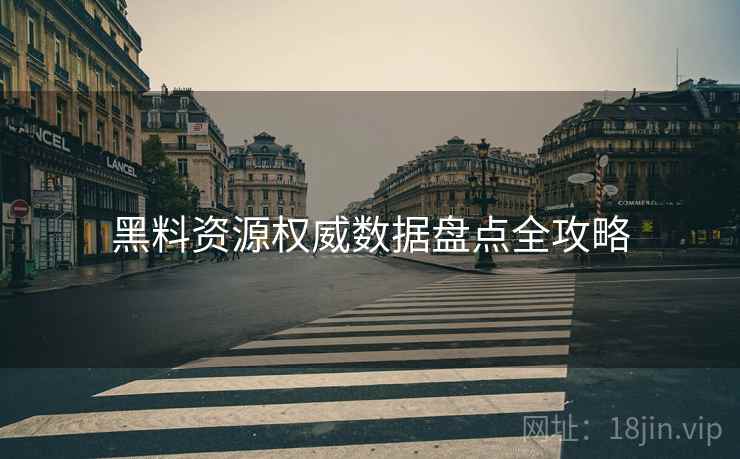黑料资源权威数据盘点全攻略