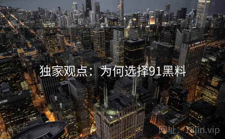 独家观点：为何选择91黑料