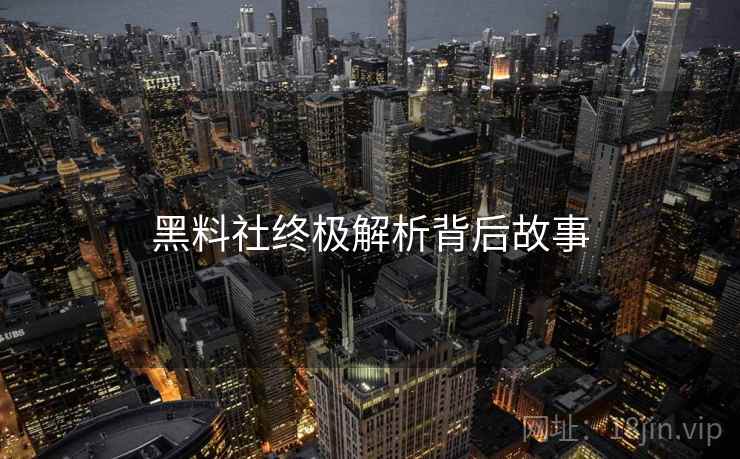 黑料社终极解析背后故事