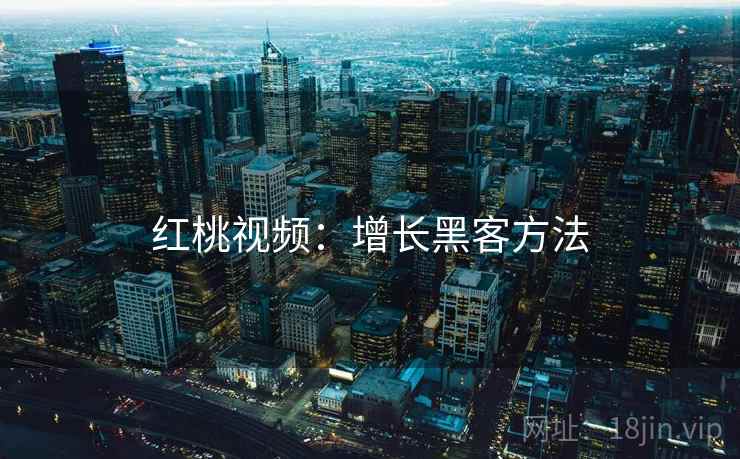 红桃视频：增长黑客方法