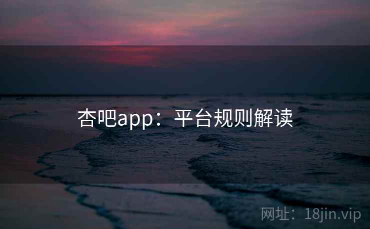 杏吧app：平台规则解读