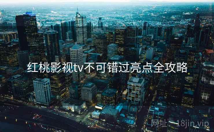 红桃影视tv不可错过亮点全攻略