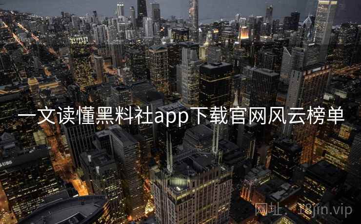 一文读懂黑料社app下载官网风云榜单