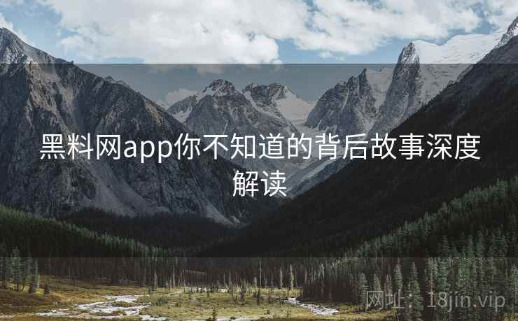 黑料网app你不知道的背后故事深度解读