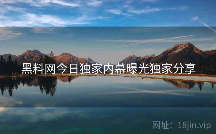 黑料网今日独家内幕曝光独家分享