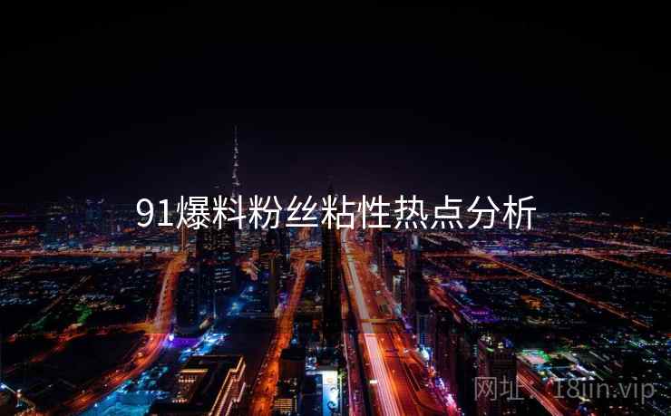 91爆料粉丝粘性热点分析